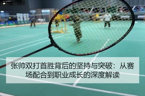 张帅双打首胜背后的坚持与突破：从赛场配合到职业成长的深度解读
