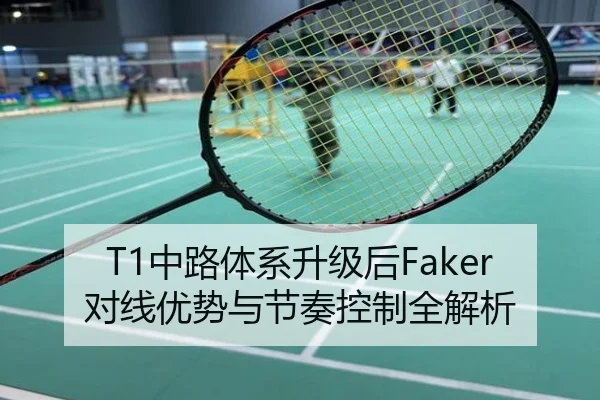 T1中路体系升级后Faker对线优势与节奏控制全解析