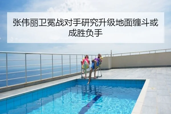 张伟丽卫冕战对手研究升级地面缠斗或成胜负手