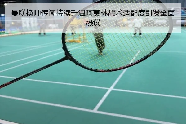曼联换帅传闻持续升温阿莫林战术适配度引发全面热议