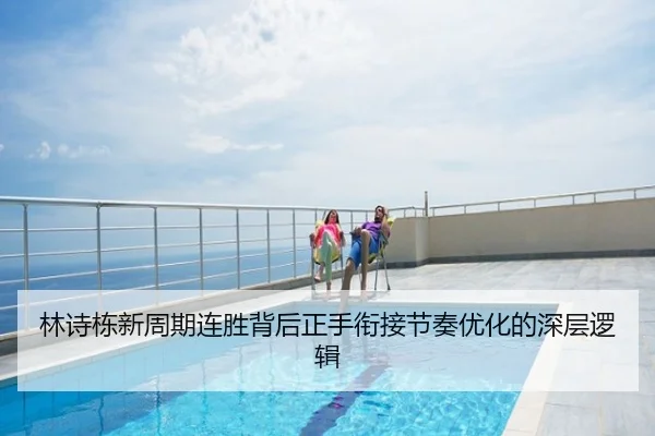 林诗栋新周期连胜背后正手衔接节奏优化的深层逻辑