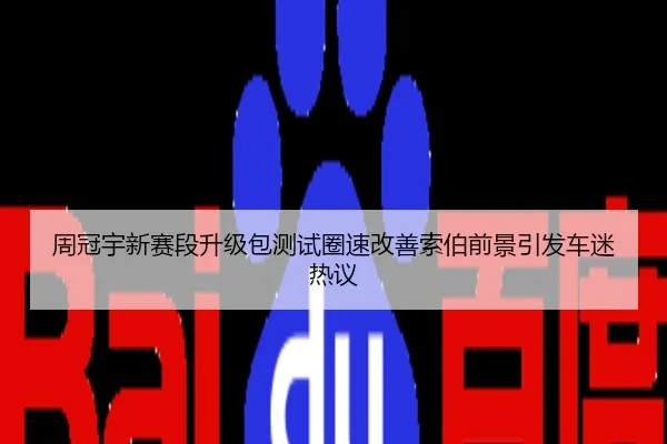 周冠宇新赛段升级包测试圈速改善索伯前景引发车迷热议